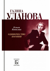 Ковалик Ольга Григорьевна. Галина Уланова. Одиночество богини